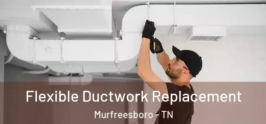 Flexible Ductwork Replacement Murfreesboro - TN